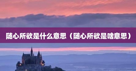 随心所欲是什么意思（随心所欲是啥意思）