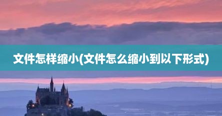文件怎样缩小(文件怎么缩小到以下形式)