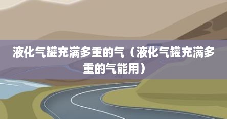 液化气罐充满多重的气（液化气罐充满多重的气能用）