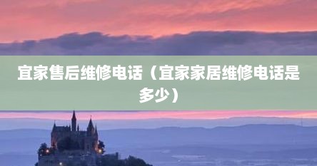 宜家售后维修电话（宜家家居维修电话是多少）