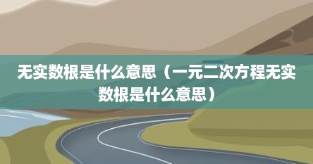 无实数根是什么意思（一元二次方程无实数根是什么意思）
