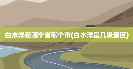 白水洋在哪个省哪个市(白水洋是几级景区)