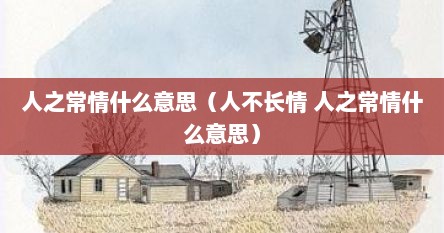 人之常情的情指的是什么(人之常情啥意思) 人之常情的情指的是什么(人之常情啥意思)