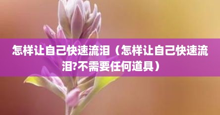 怎样让自己快速流泪（怎样让自己快速流泪?不需要任何道具）