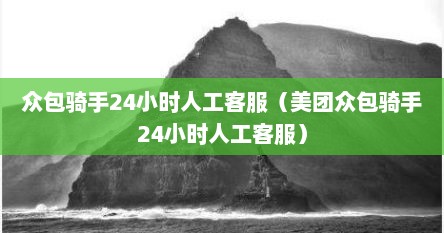 众包骑手24小时人工客服（美团众包骑手24小时人工客服）