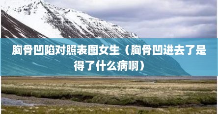 胸骨凹陷对照表图女生（胸骨凹进去了是得了什么病啊）