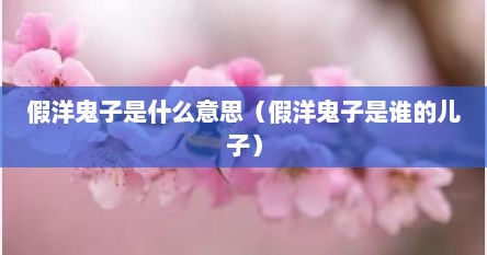 假洋鬼子是什么意思（假洋鬼子是谁的儿子）