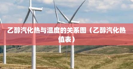 乙醇汽化热与温度的关系图（乙醇汽化热值表）