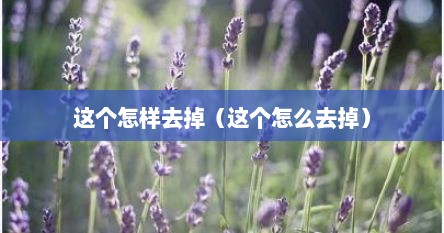 这个怎样去掉（这个怎么去掉）