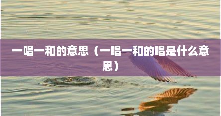 一唱一和的意思（一唱一和的唱是什么意思）