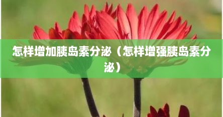 怎样增加胰岛素分泌（怎样增强胰岛素分泌）