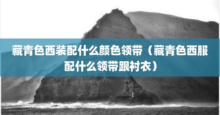 藏青色西装配什么颜色领带（藏青色西服配什么领带跟衬衣）