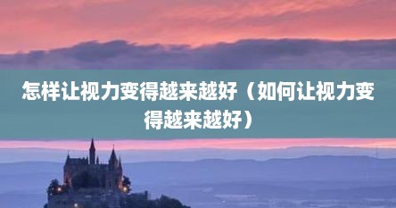 怎样让视力变得越来越好（如何让视力变得越来越好）