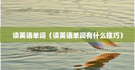 读英语单词（读英语单词有什么技巧）