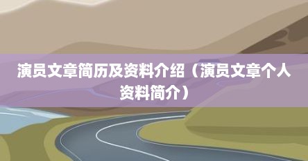 演员文章简历及资料介绍（演员文章个人资料简介）