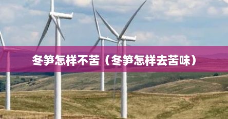 冬笋怎样不苦（冬笋怎样去苦味）