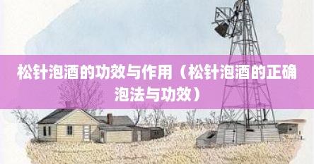 松针泡酒的功效与作用（松针泡酒的正确泡法与功效）
