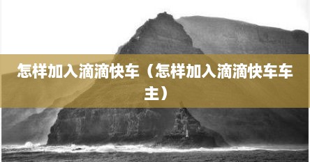 怎样加入滴滴快车（怎样加入滴滴快车车主）