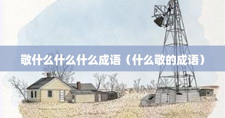 敬什么什么什么成语（什么敬的成语）