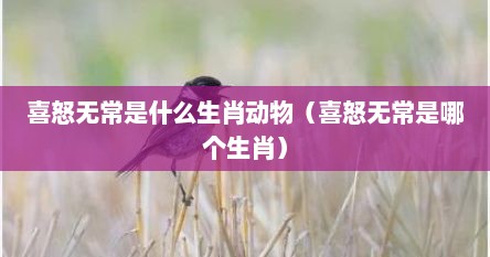 喜怒无常是什么生肖动物（喜怒无常是哪个生肖）