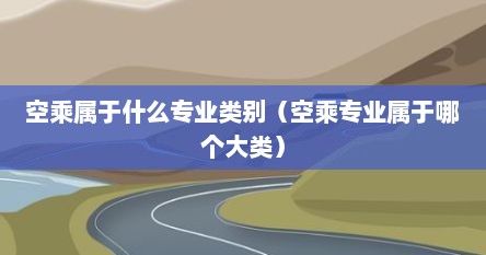 空乘属于什么专业类别（空乘专业属于哪个大类）