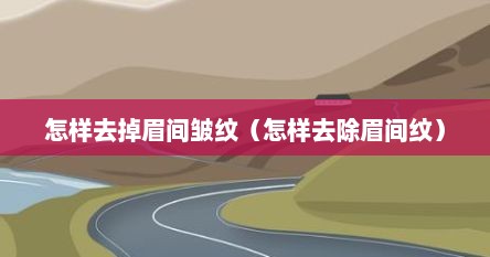 怎样去掉眉间皱纹（怎样去除眉间纹）