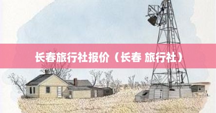 长春旅行社团购（长春旅行社地址）