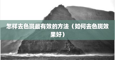 怎样去色斑最有效的方法（如何去色斑效果好）