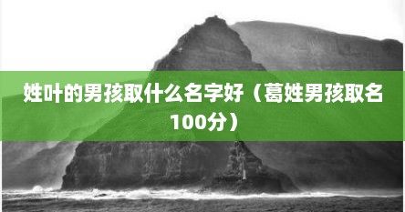 姓叶的男孩取什么名字好（葛姓男孩取名100分）