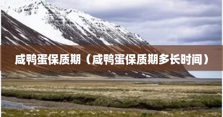 咸鸭蛋保质期（咸鸭蛋保质期多长时间）