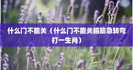 什么门不能关（什么门不能关脑筋急转弯打一生肖）