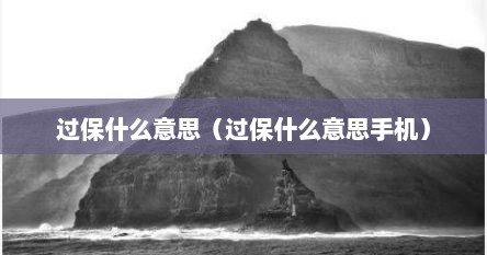 过保什么意思（过保什么意思手机）