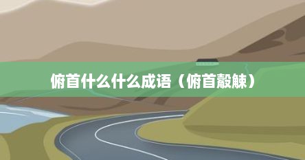 俯首什么什么成语（俯首觳觫）