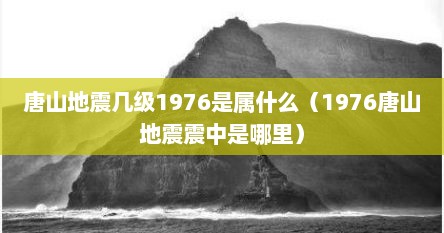 唐山地震几级1976是属什么（1976唐山地震震中是哪里）