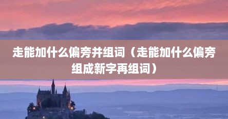走能加什么偏旁并组词（走能加什么偏旁组成新字再组词）