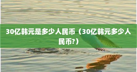 30亿韩元是多少人民币（30亿韩元多少人民币?）