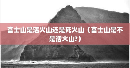 富士山是活火山述是死火山（富士山是不是活火山?）