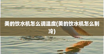 美的饮水机怎么调温度(美的饮水机怎么制冷)