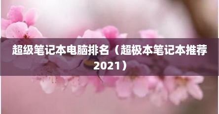 超级笔记本电脑排名（超极本笔记本推荐2021）