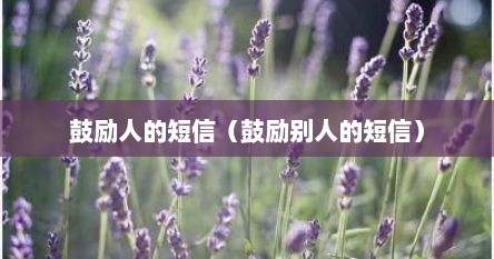 鼓励人的短信（鼓励别人的短信）
