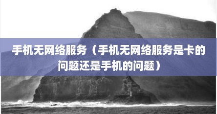 手机无网络服务（手机无网络服务是卡的问题还是手机的问题）