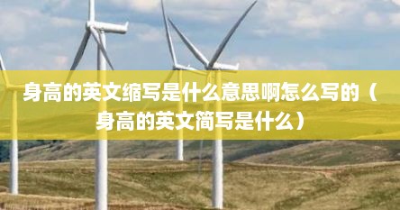 身高的英文缩写是什么意思啊怎么写的（身高的英文简写是什么）