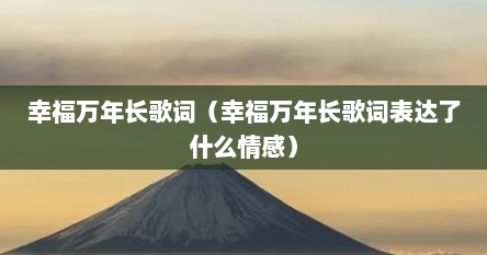 幸福万年长歌词（幸福万年长歌词表达了什么情感）
