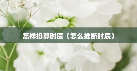 怎样掐算时辰（怎么推断时辰）