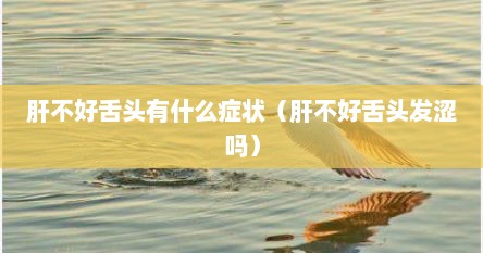 肝不好舌头有什么症状（肝不好舌头发涩吗）