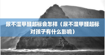 尿不湿甲醛超标会怎样（尿不湿甲醛超标对孩子有什么影响）