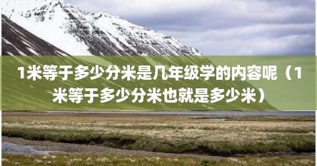 1米等于多少分米是几年级学的内容呢（1米等于多少分米也就是多少米）