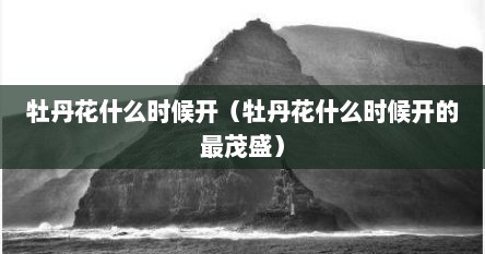 牡丹花什么时候开花几点开花（牡丹花什么时候开满园）