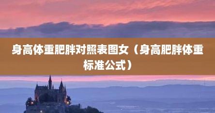 身高体重肥胖对照表图女（身高肥胖体重标准公式）