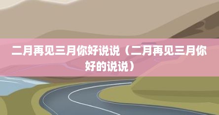 二月再见三月你好说说（二月再见三月你好的说说）